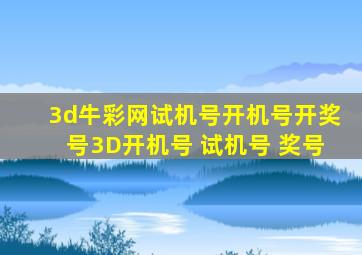 3d牛彩网试机号开机号开奖号3D开机号 试机号 奖号